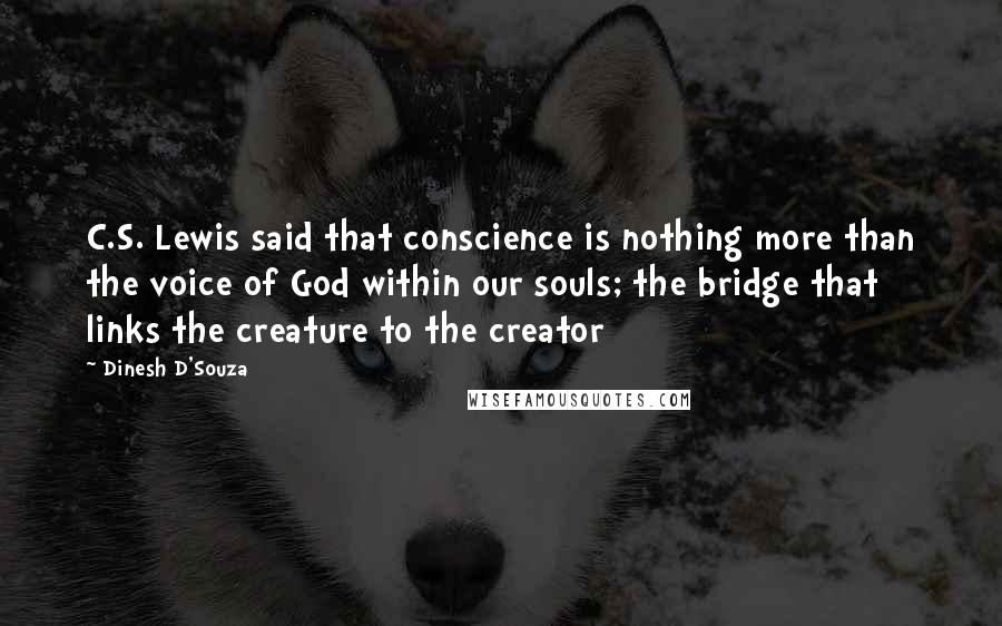 Dinesh D'Souza Quotes: C.S. Lewis said that conscience is nothing more than the voice of God within our souls; the bridge that links the creature to the creator