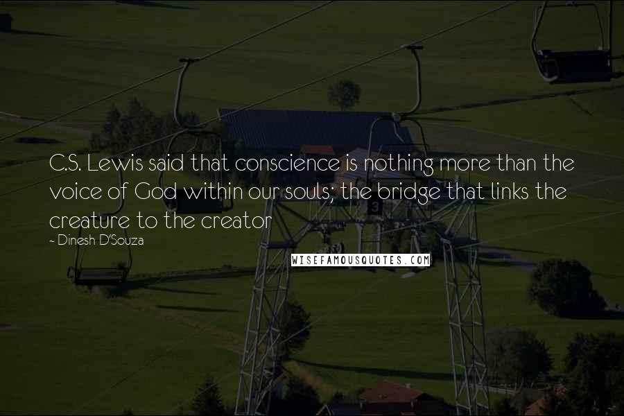 Dinesh D'Souza Quotes: C.S. Lewis said that conscience is nothing more than the voice of God within our souls; the bridge that links the creature to the creator