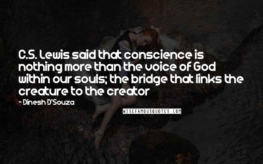 Dinesh D'Souza Quotes: C.S. Lewis said that conscience is nothing more than the voice of God within our souls; the bridge that links the creature to the creator