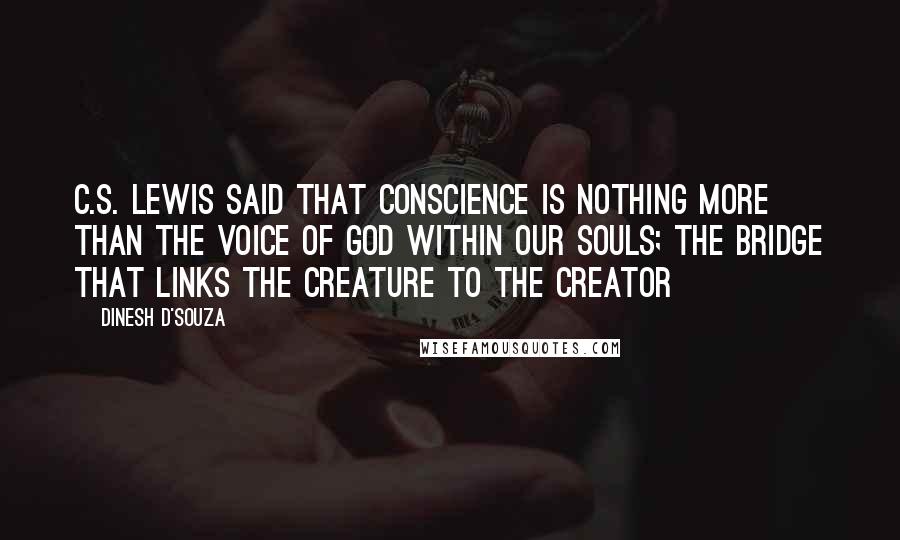 Dinesh D'Souza Quotes: C.S. Lewis said that conscience is nothing more than the voice of God within our souls; the bridge that links the creature to the creator