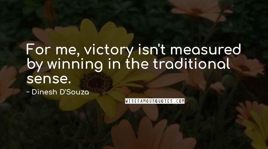 Dinesh D'Souza Quotes: For me, victory isn't measured by winning in the traditional sense.