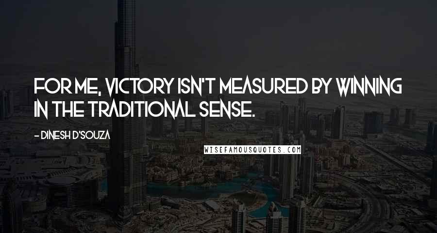 Dinesh D'Souza Quotes: For me, victory isn't measured by winning in the traditional sense.