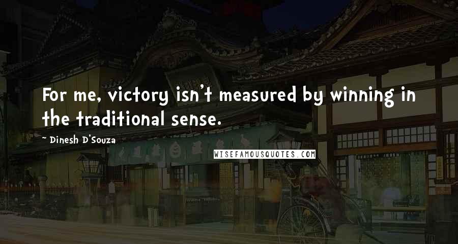 Dinesh D'Souza Quotes: For me, victory isn't measured by winning in the traditional sense.