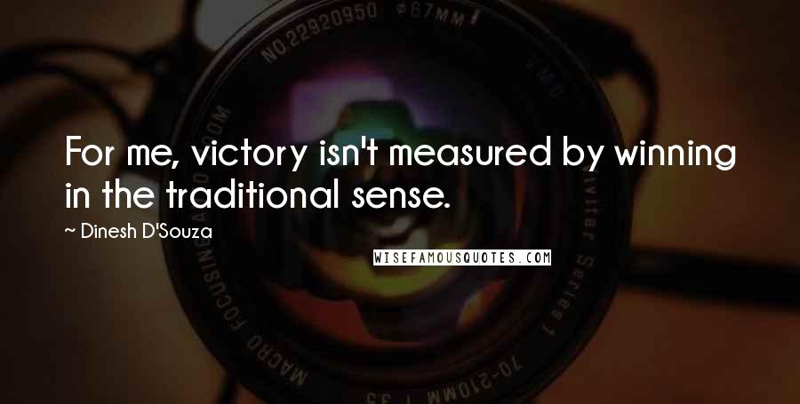 Dinesh D'Souza Quotes: For me, victory isn't measured by winning in the traditional sense.