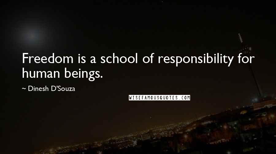 Dinesh D'Souza Quotes: Freedom is a school of responsibility for human beings.