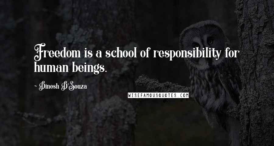 Dinesh D'Souza Quotes: Freedom is a school of responsibility for human beings.