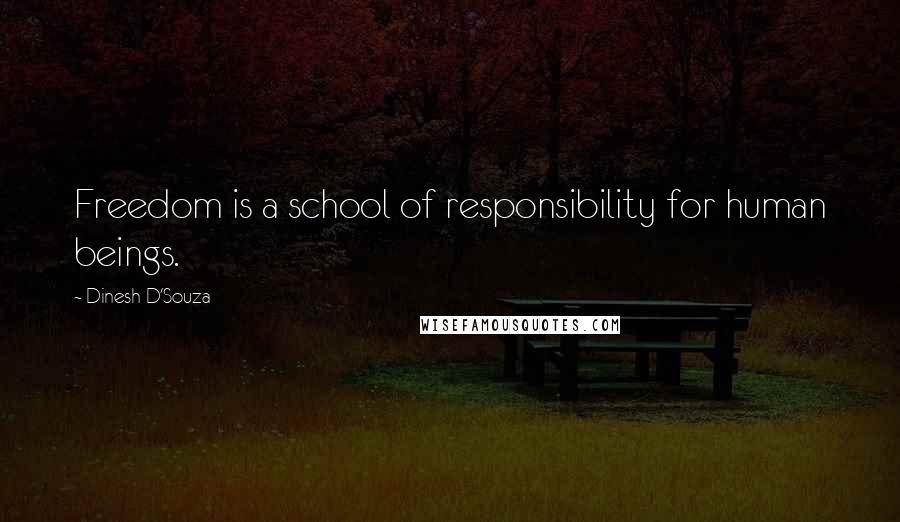 Dinesh D'Souza Quotes: Freedom is a school of responsibility for human beings.