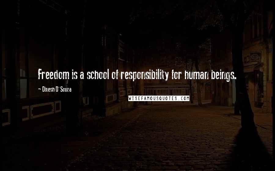 Dinesh D'Souza Quotes: Freedom is a school of responsibility for human beings.