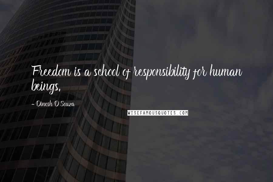 Dinesh D'Souza Quotes: Freedom is a school of responsibility for human beings.