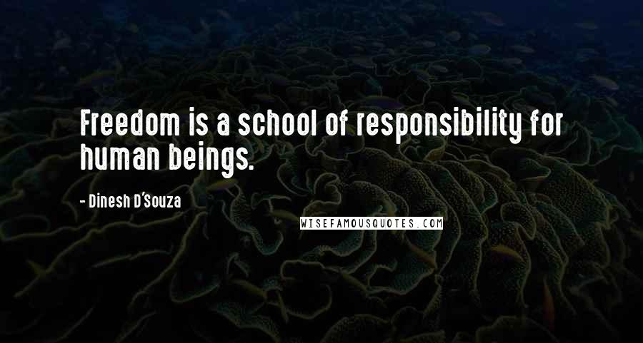 Dinesh D'Souza Quotes: Freedom is a school of responsibility for human beings.