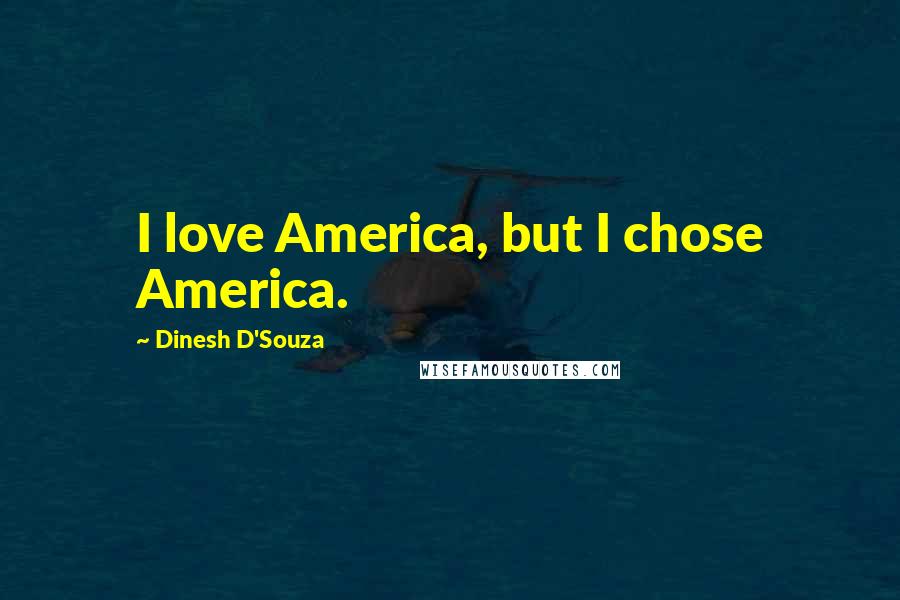 Dinesh D'Souza Quotes: I love America, but I chose America.