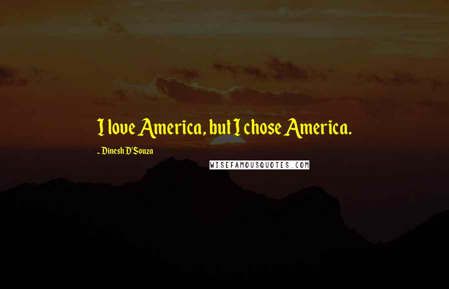 Dinesh D'Souza Quotes: I love America, but I chose America.