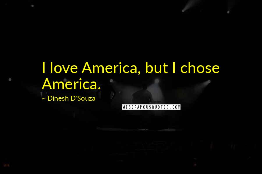 Dinesh D'Souza Quotes: I love America, but I chose America.