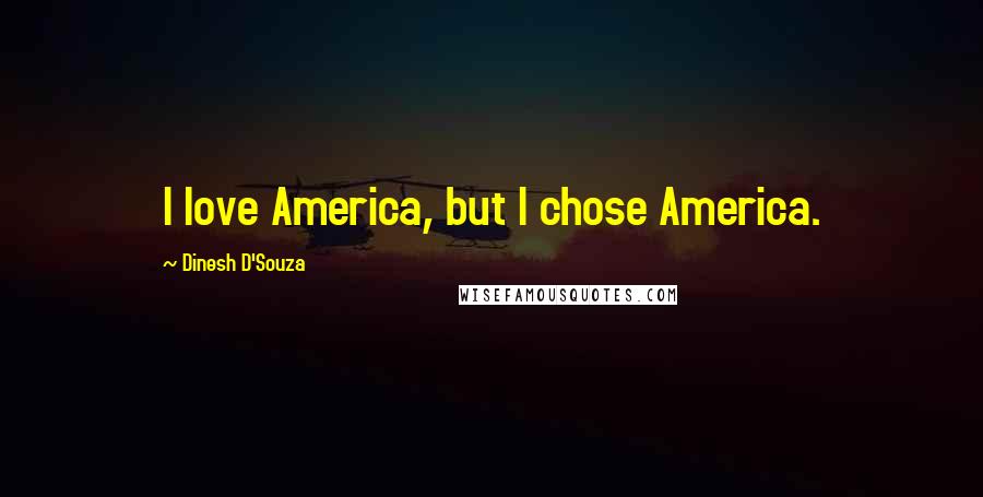 Dinesh D'Souza Quotes: I love America, but I chose America.