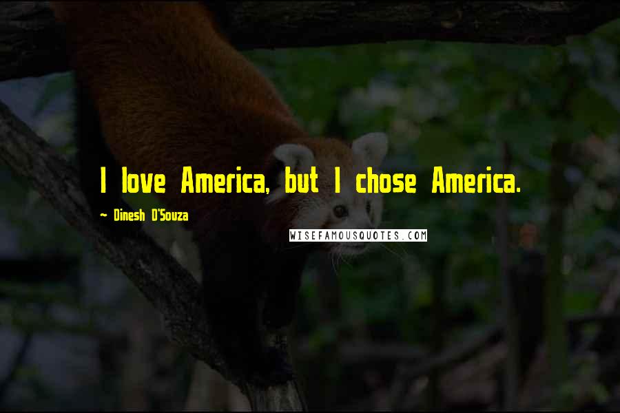 Dinesh D'Souza Quotes: I love America, but I chose America.
