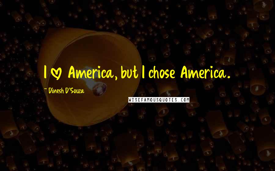 Dinesh D'Souza Quotes: I love America, but I chose America.