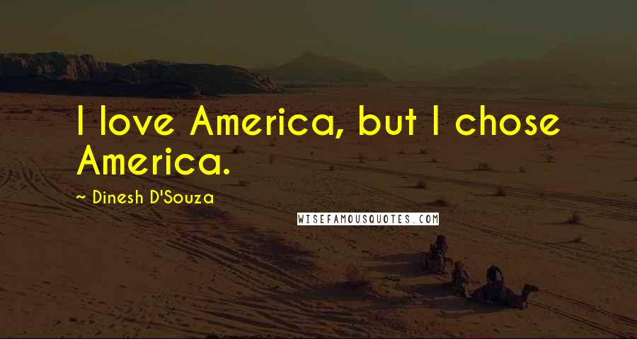 Dinesh D'Souza Quotes: I love America, but I chose America.