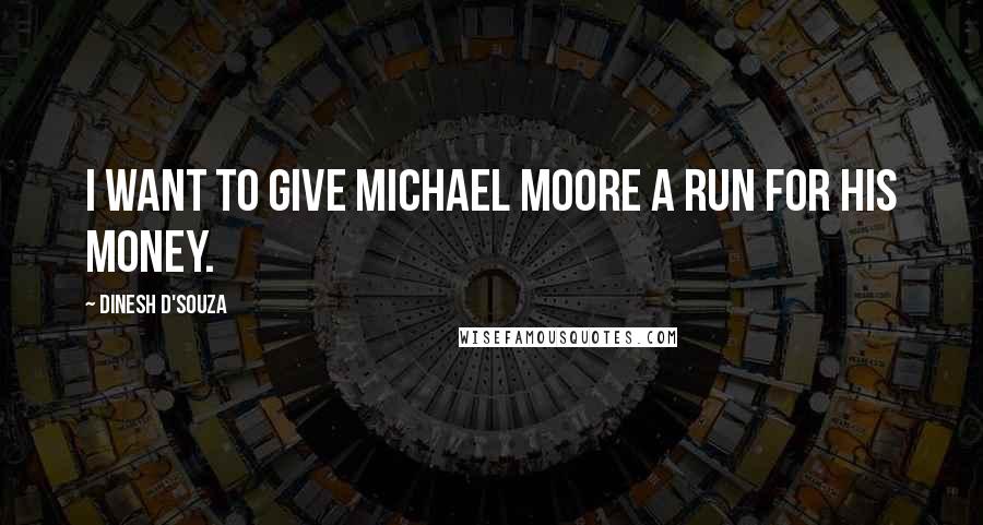 Dinesh D'Souza Quotes: I want to give Michael Moore a run for his money.