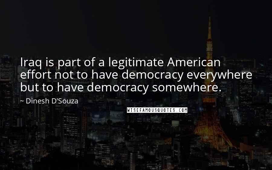 Dinesh D'Souza Quotes: Iraq is part of a legitimate American effort not to have democracy everywhere but to have democracy somewhere.