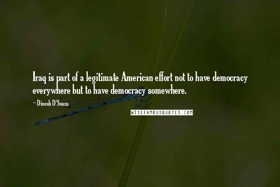 Dinesh D'Souza Quotes: Iraq is part of a legitimate American effort not to have democracy everywhere but to have democracy somewhere.