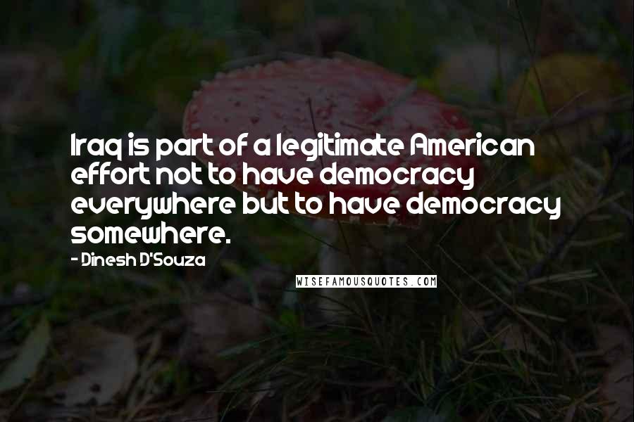 Dinesh D'Souza Quotes: Iraq is part of a legitimate American effort not to have democracy everywhere but to have democracy somewhere.