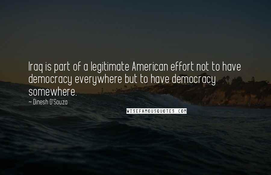 Dinesh D'Souza Quotes: Iraq is part of a legitimate American effort not to have democracy everywhere but to have democracy somewhere.