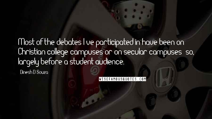 Dinesh D'Souza Quotes: Most of the debates I've participated in have been on Christian college campuses or on secular campuses; so, largely before a student audience.