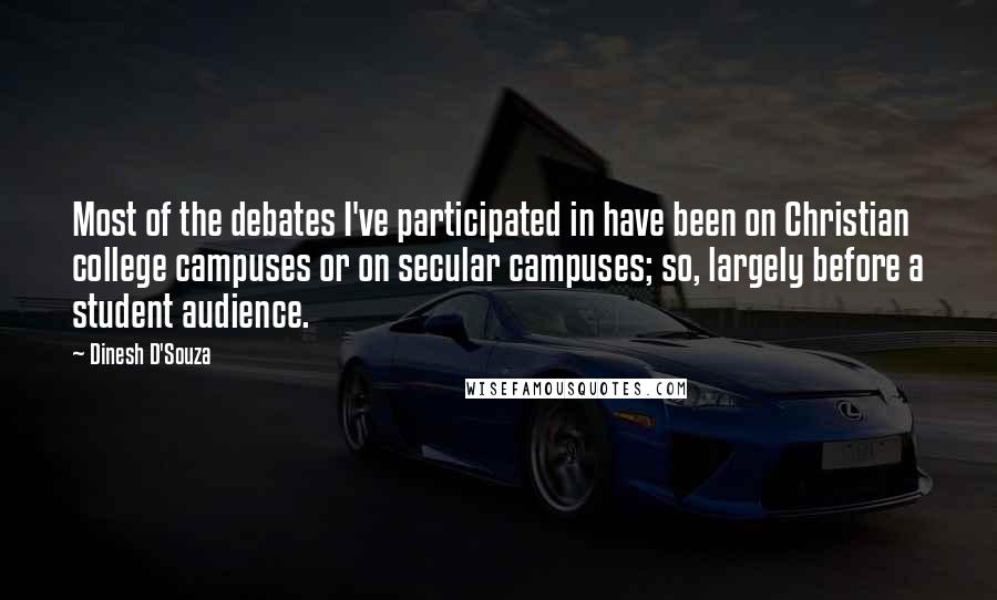 Dinesh D'Souza Quotes: Most of the debates I've participated in have been on Christian college campuses or on secular campuses; so, largely before a student audience.