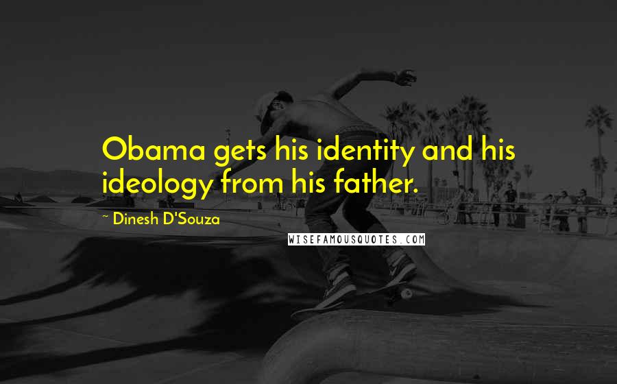 Dinesh D'Souza Quotes: Obama gets his identity and his ideology from his father.