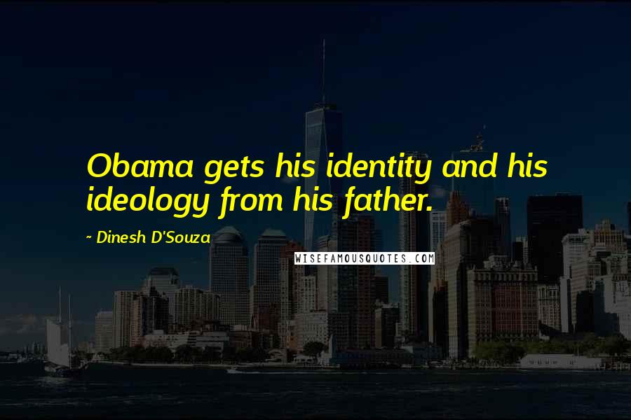 Dinesh D'Souza Quotes: Obama gets his identity and his ideology from his father.