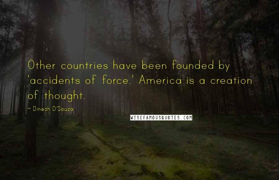 Dinesh D'Souza Quotes: Other countries have been founded by 'accidents of force.' America is a creation of thought.