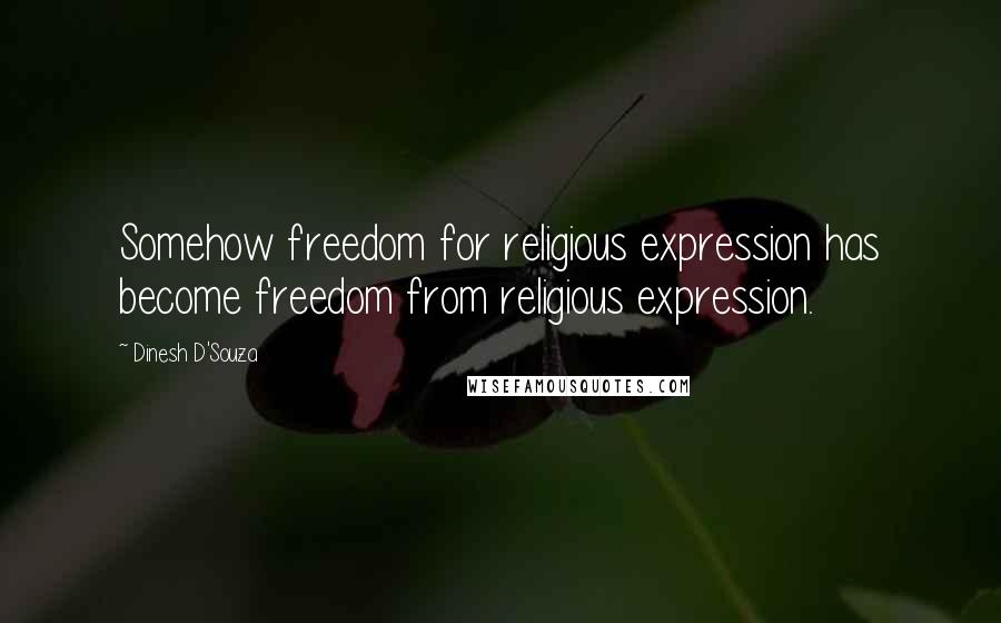 Dinesh D'Souza Quotes: Somehow freedom for religious expression has become freedom from religious expression.