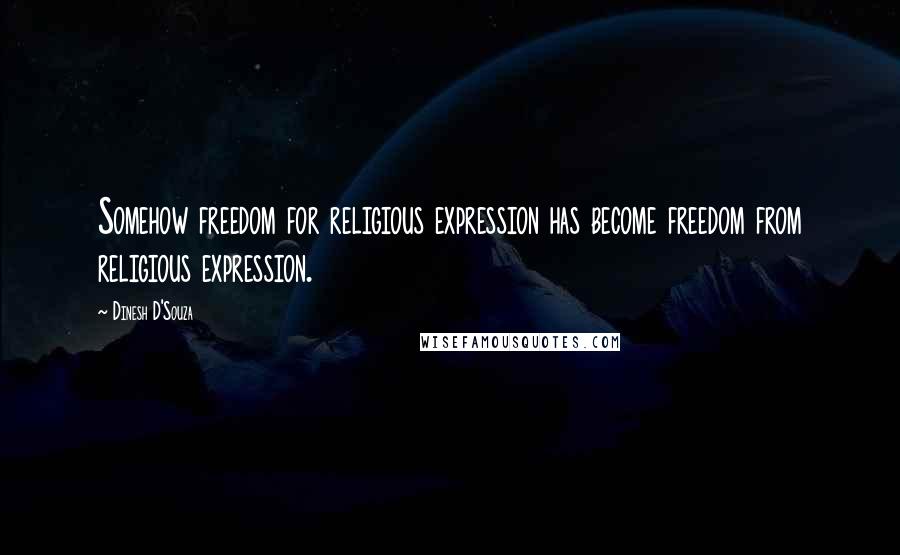 Dinesh D'Souza Quotes: Somehow freedom for religious expression has become freedom from religious expression.