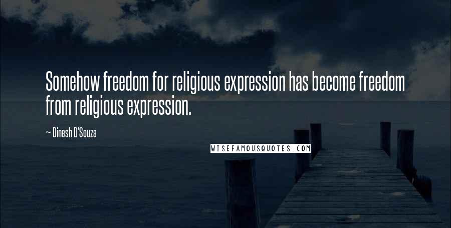 Dinesh D'Souza Quotes: Somehow freedom for religious expression has become freedom from religious expression.