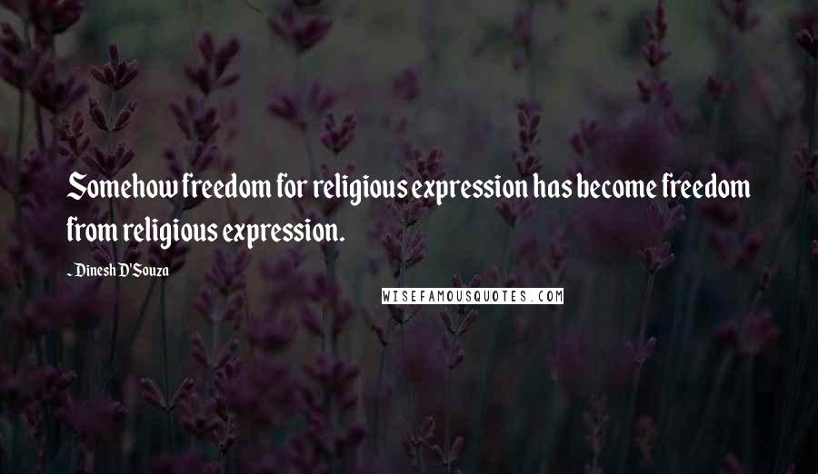 Dinesh D'Souza Quotes: Somehow freedom for religious expression has become freedom from religious expression.