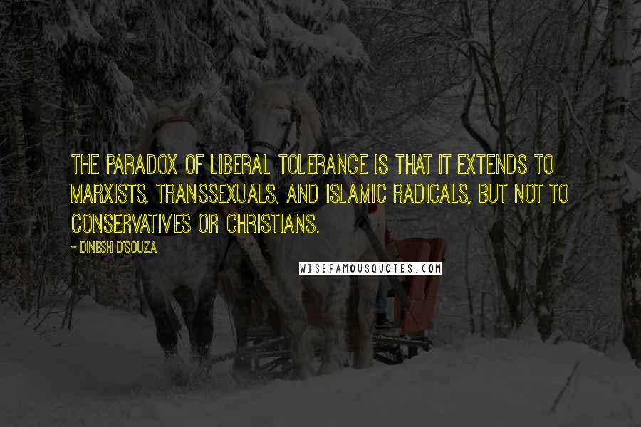Dinesh D'Souza Quotes: The paradox of liberal tolerance is that it extends to Marxists, transsexuals, and Islamic radicals, but not to conservatives or Christians.