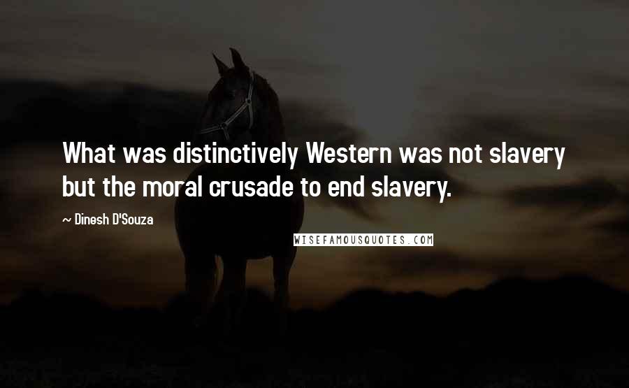 Dinesh D'Souza Quotes: What was distinctively Western was not slavery but the moral crusade to end slavery.