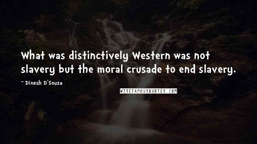 Dinesh D'Souza Quotes: What was distinctively Western was not slavery but the moral crusade to end slavery.