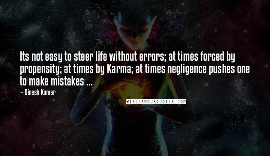 Dinesh Kumar Quotes: Its not easy to steer life without errors; at times forced by propensity; at times by Karma; at times negligence pushes one to make mistakes ...