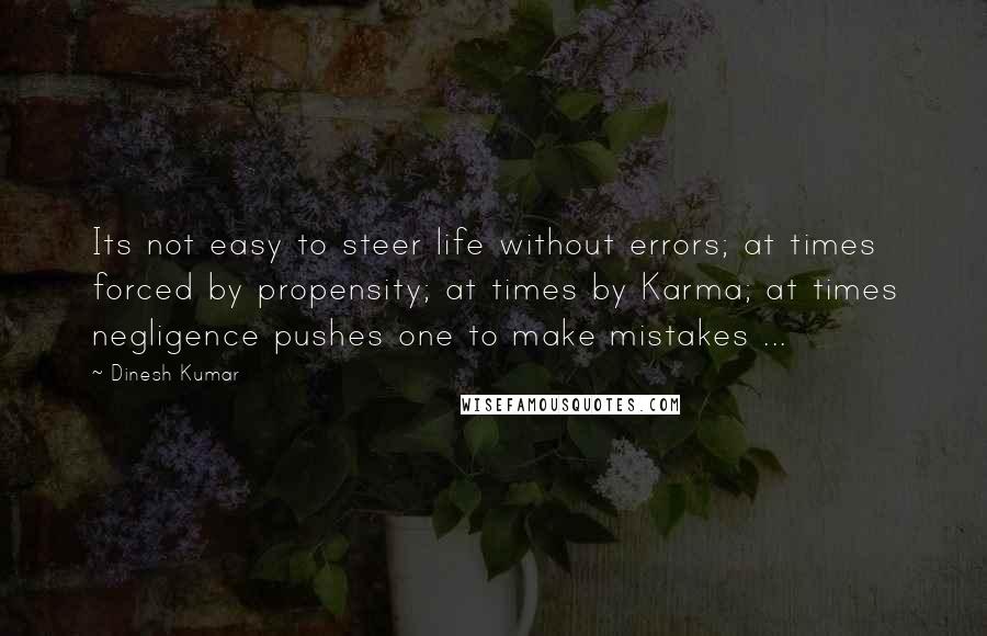 Dinesh Kumar Quotes: Its not easy to steer life without errors; at times forced by propensity; at times by Karma; at times negligence pushes one to make mistakes ...