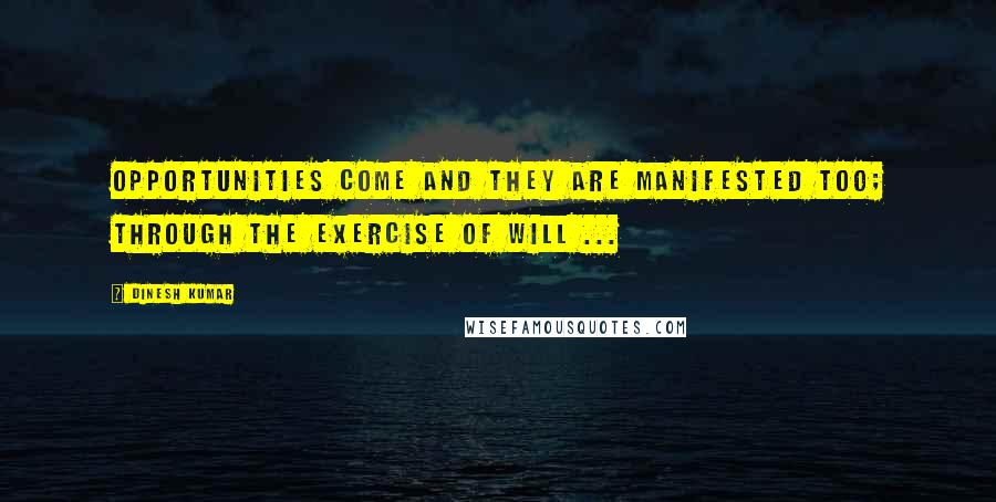 Dinesh Kumar Quotes: Opportunities come and they are manifested too; through the exercise of Will ...