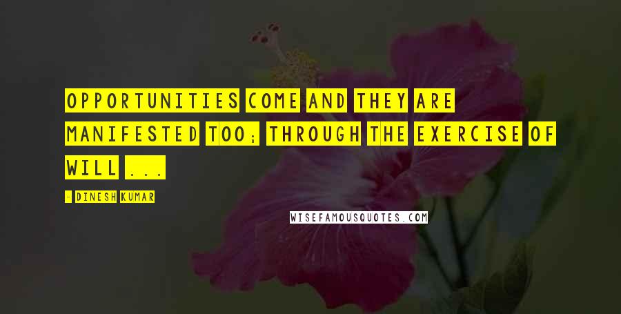 Dinesh Kumar Quotes: Opportunities come and they are manifested too; through the exercise of Will ...