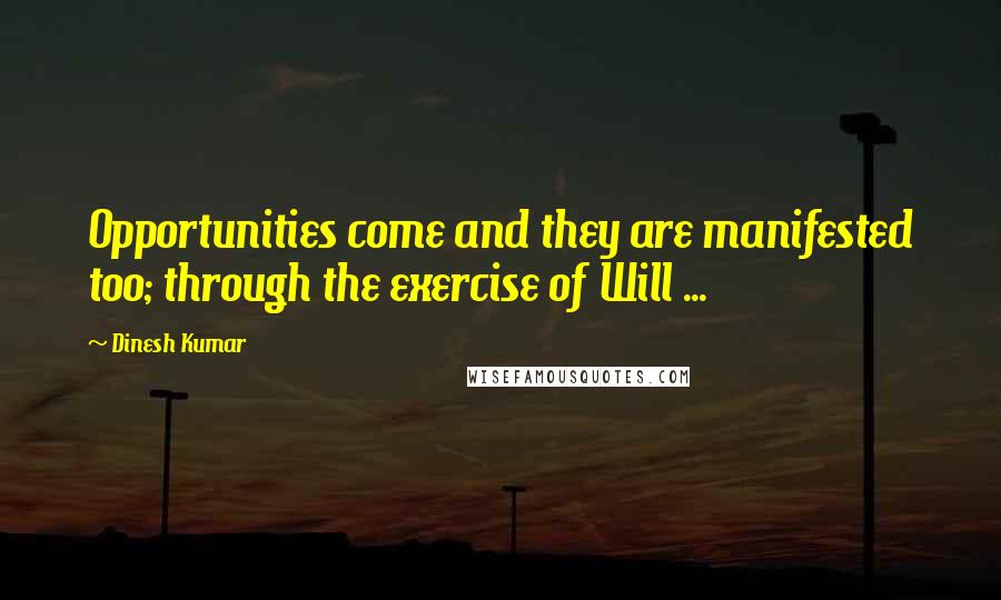 Dinesh Kumar Quotes: Opportunities come and they are manifested too; through the exercise of Will ...