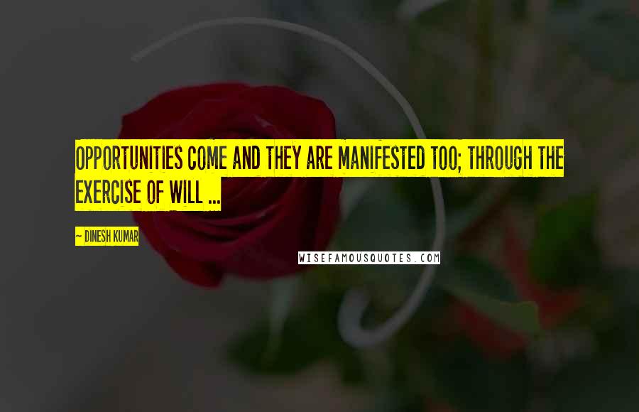 Dinesh Kumar Quotes: Opportunities come and they are manifested too; through the exercise of Will ...