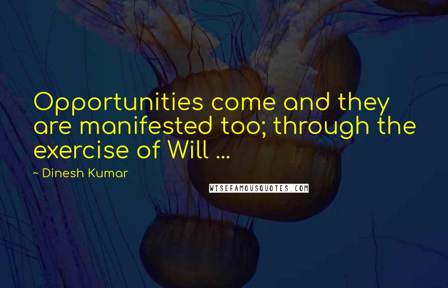 Dinesh Kumar Quotes: Opportunities come and they are manifested too; through the exercise of Will ...