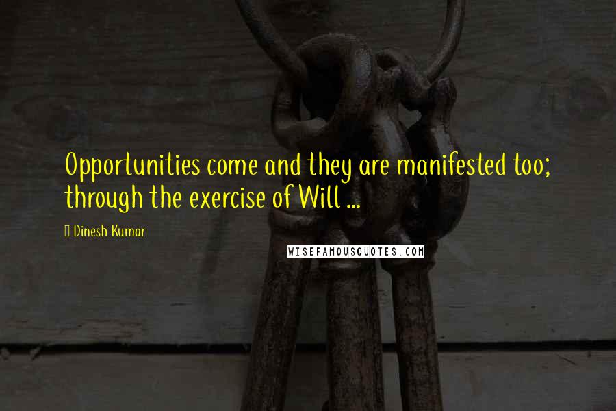 Dinesh Kumar Quotes: Opportunities come and they are manifested too; through the exercise of Will ...