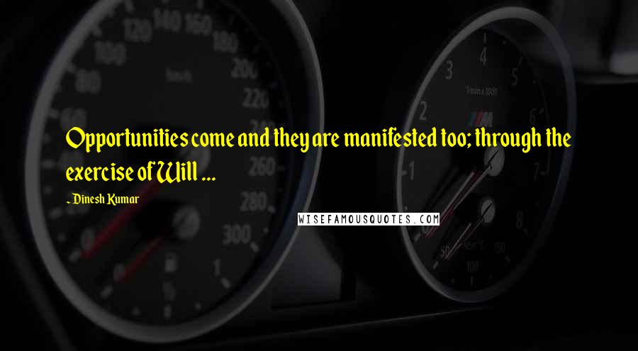 Dinesh Kumar Quotes: Opportunities come and they are manifested too; through the exercise of Will ...