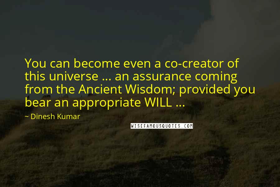 Dinesh Kumar Quotes: You can become even a co-creator of this universe ... an assurance coming from the Ancient Wisdom; provided you bear an appropriate WILL ...