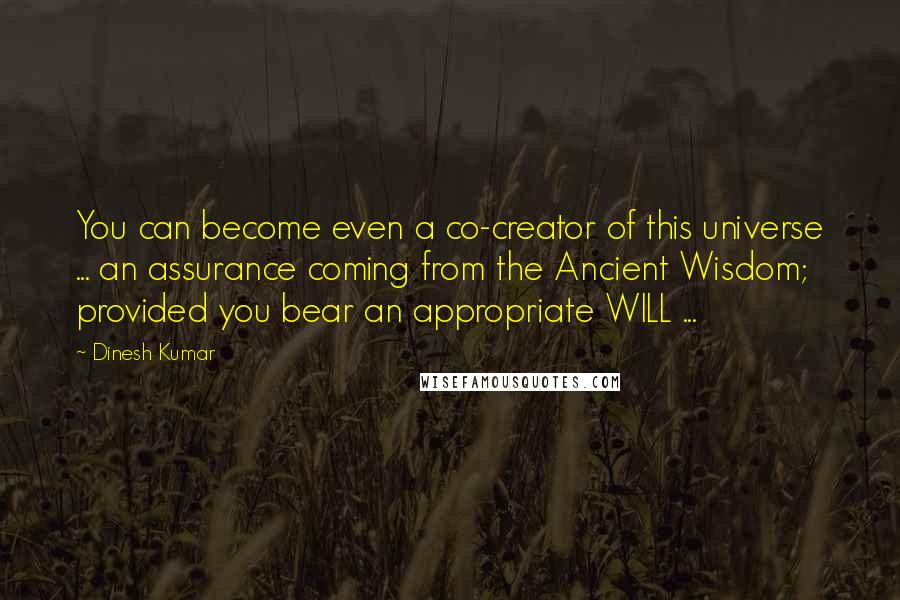 Dinesh Kumar Quotes: You can become even a co-creator of this universe ... an assurance coming from the Ancient Wisdom; provided you bear an appropriate WILL ...