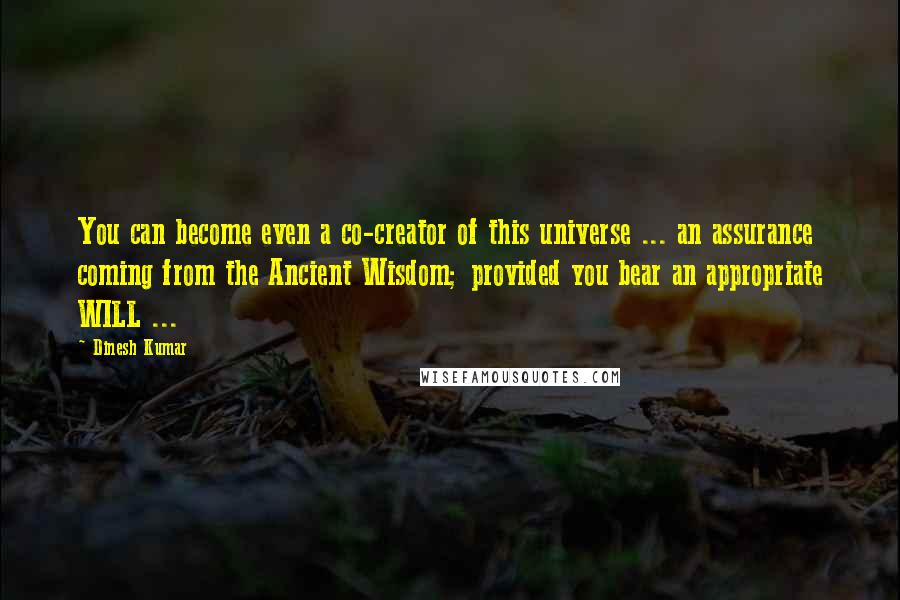 Dinesh Kumar Quotes: You can become even a co-creator of this universe ... an assurance coming from the Ancient Wisdom; provided you bear an appropriate WILL ...